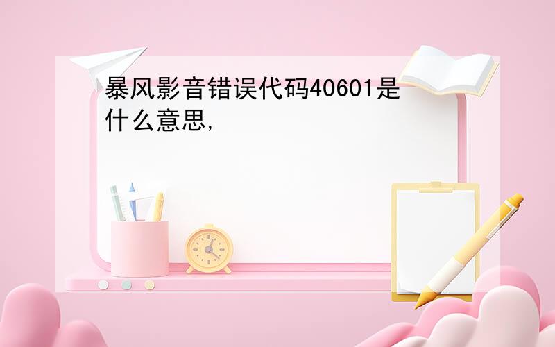 暴风影音错误代码40601是什么意思,