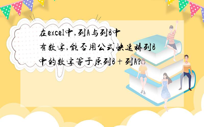 在excel中,列A与列B中有数字,能否用公式快速将列B中的数字等于原列B+列A?