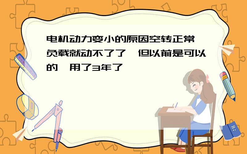 电机动力变小的原因空转正常,负载就动不了了,但以前是可以的,用了3年了