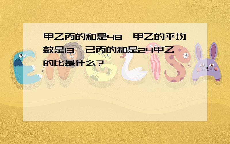 甲乙丙的和是48,甲乙的平均数是13,已丙的和是24甲乙的比是什么?