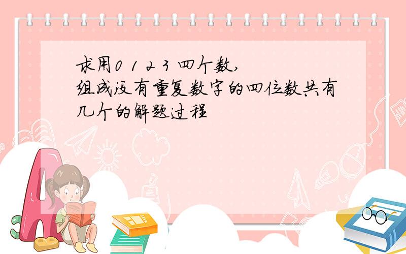 求用0 1 2 3 四个数,组成没有重复数字的四位数共有几个的解题过程