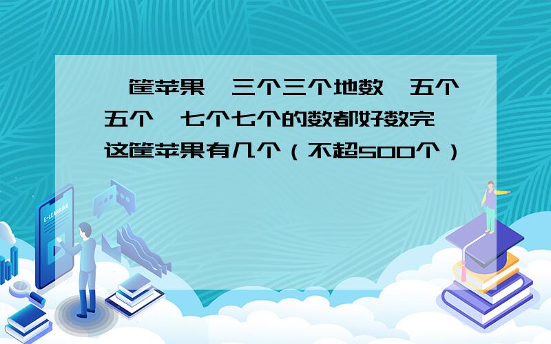 一筐苹果,三个三个地数,五个五个,七个七个的数都好数完,这筐苹果有几个（不超500个）