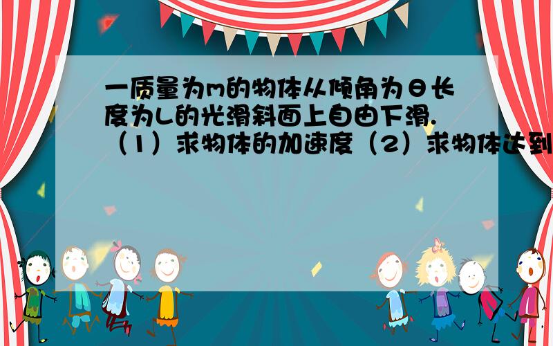 一质量为m的物体从倾角为θ长度为L的光滑斜面上自由下滑.（1）求物体的加速度（2）求物体达到斜面底端的速度（3）若斜面粗糙,物体恰能匀速下滑,求动摩擦因数（4）上一问中,斜面倾角α