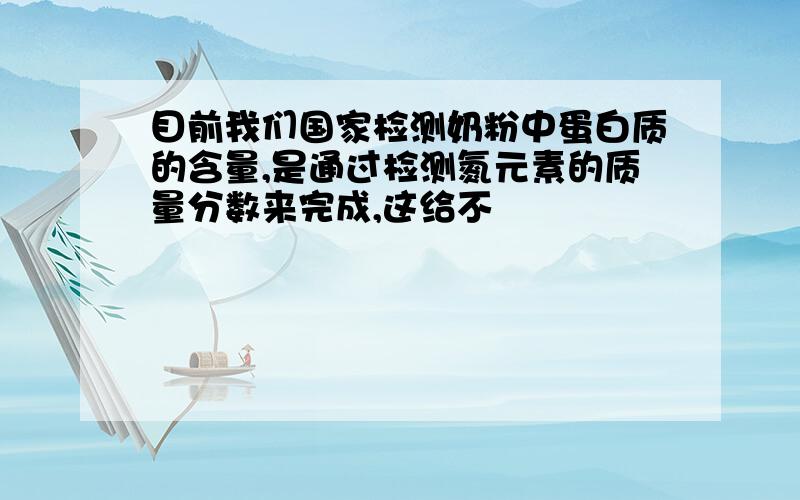 目前我们国家检测奶粉中蛋白质的含量,是通过检测氮元素的质量分数来完成,这给不