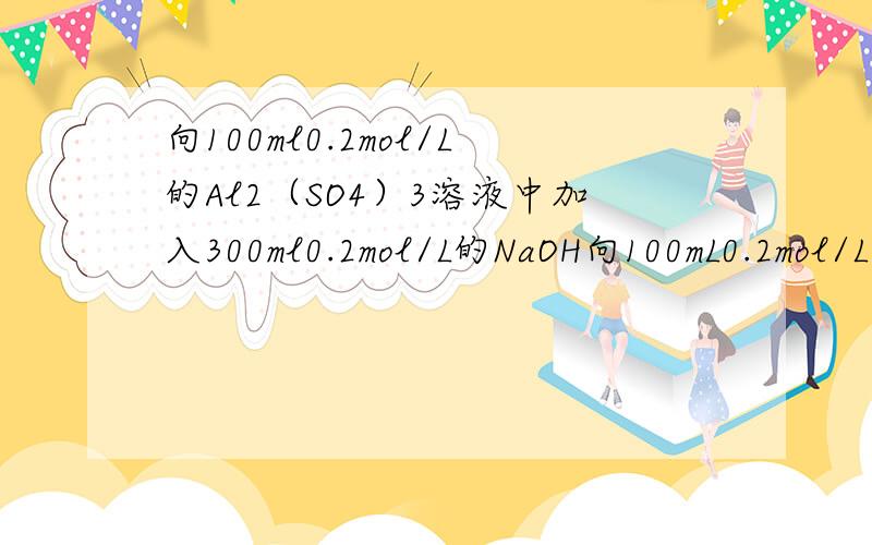 向100ml0.2mol/L的Al2（SO4）3溶液中加入300ml0.2mol/L的NaOH向100mL0.2mol/L的Al2(SO4)3 的溶液中加入300ml0.2mol/L的NaOH溶液.求生成Al(OH)3沉淀的质量是多少?