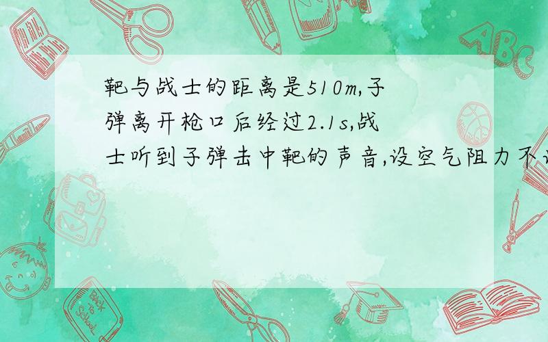 靶与战士的距离是510m,子弹离开枪口后经过2.1s,战士听到子弹击中靶的声音,设空气阻力不计,则子弹离开枪口