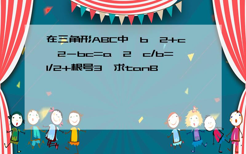 在三角形ABC中,b^2+c^2－bc=a^2,c/b=1/2+根号3,求tanB