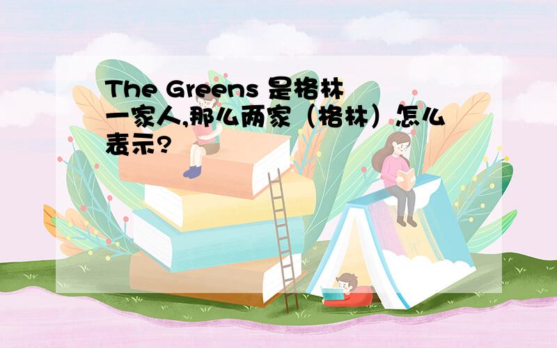 The Greens 是格林一家人,那么两家（格林）怎么表示?