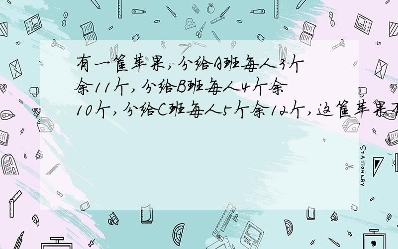 有一筐苹果,分给A班每人3个余11个,分给B班每人4个余10个,分给C班每人5个余12个,这筐苹果有多少个?