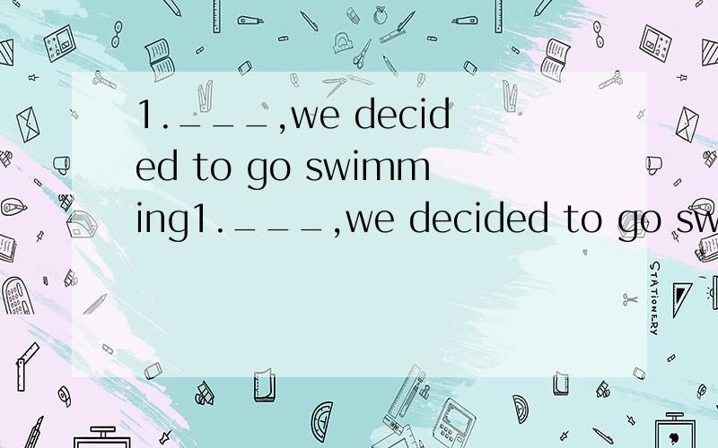 1.___,we decided to go swimming1.___,we decided to go swimminga.being a hot day b.the day being hot c.it a hot day d.the day to be hot2.he allowed me to stay in the room ,but he didn't ___me touch anythinga.allow b.want c.permit d.let3.It was because