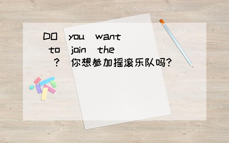 DO  you  want  to  join  the_?(你想参加摇滚乐队吗?）