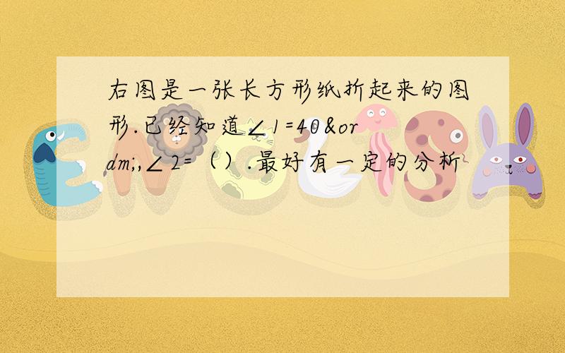 右图是一张长方形纸折起来的图形.已经知道∠1=40º,∠2=（）.最好有一定的分析