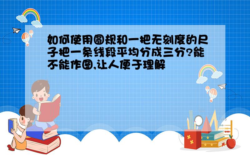 如何使用圆规和一把无刻度的尺子把一条线段平均分成三分?能不能作图,让人便于理解