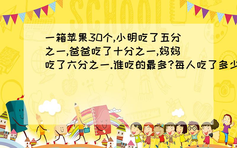 一箱苹果30个,小明吃了五分之一,爸爸吃了十分之一,妈妈吃了六分之一.谁吃的最多?每人吃了多少个?