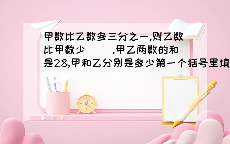 甲数比乙数多三分之一,则乙数比甲数少（ ）.甲乙两数的和是28,甲和乙分别是多少第一个括号里填百分数