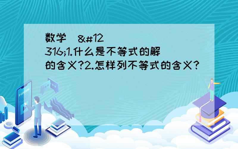 数学〜〜1.什么是不等式的解的含义?2.怎样列不等式的含义?