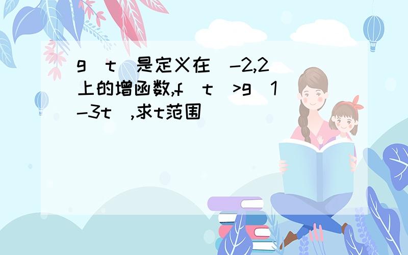 g(t)是定义在[-2,2]上的增函数,f(t)>g(1-3t),求t范围