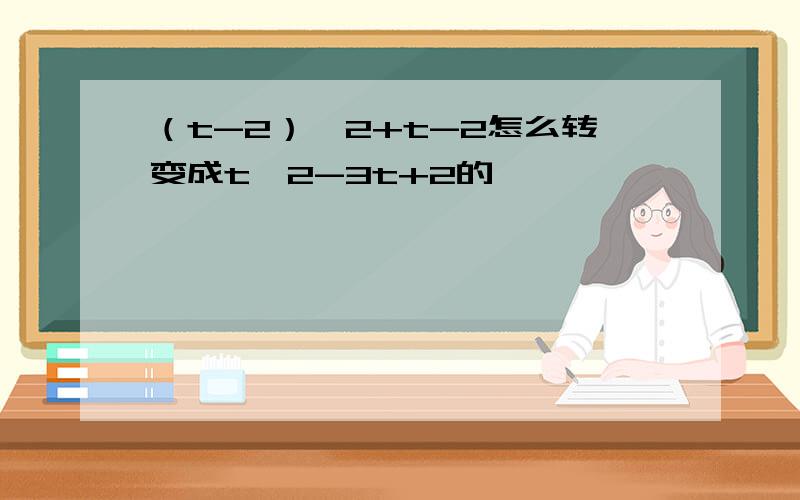 （t-2）^2+t-2怎么转变成t^2-3t+2的