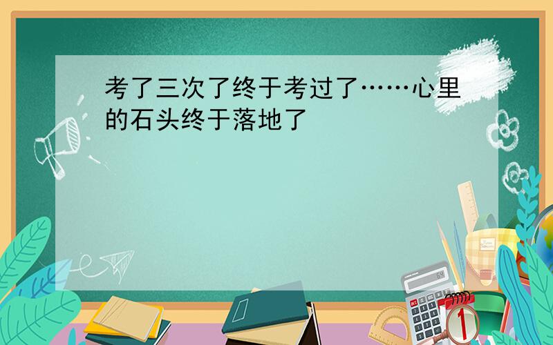 考了三次了终于考过了……心里的石头终于落地了