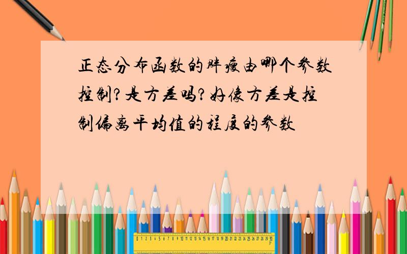 正态分布函数的胖瘦由哪个参数控制?是方差吗?好像方差是控制偏离平均值的程度的参数