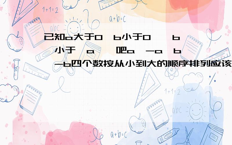 已知a大于0,b小于0,│b│小于│a│,吧a,-a,b,-b四个数按从小到大的顺序排列应该是?