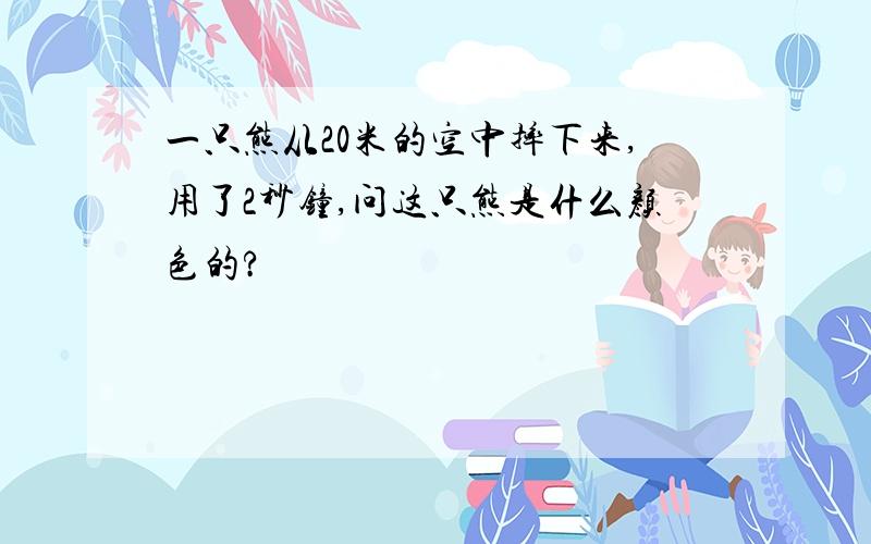 一只熊从20米的空中摔下来,用了2秒钟,问这只熊是什么颜色的?