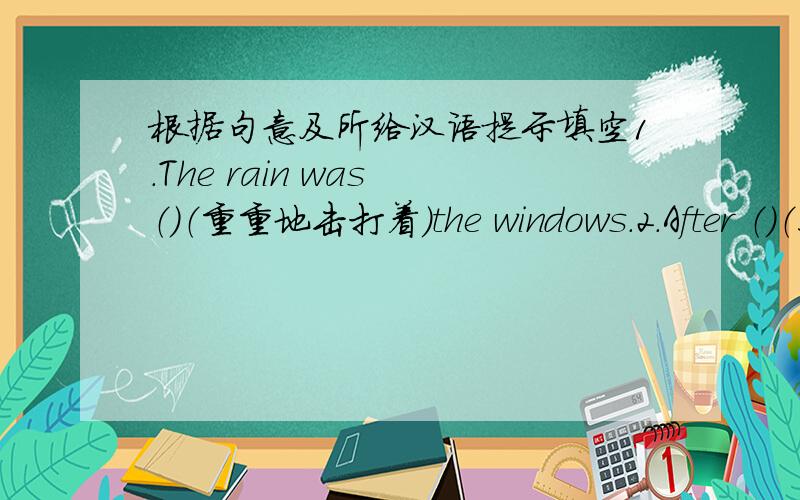 根据句意及所给汉语提示填空1.The rain was （）（重重地击打着）the windows.2.After （）（风渐渐平息）,we started again.3.I think parents shouldn't （）（逼我们太紧）.4.He left the room （）（什么也没说