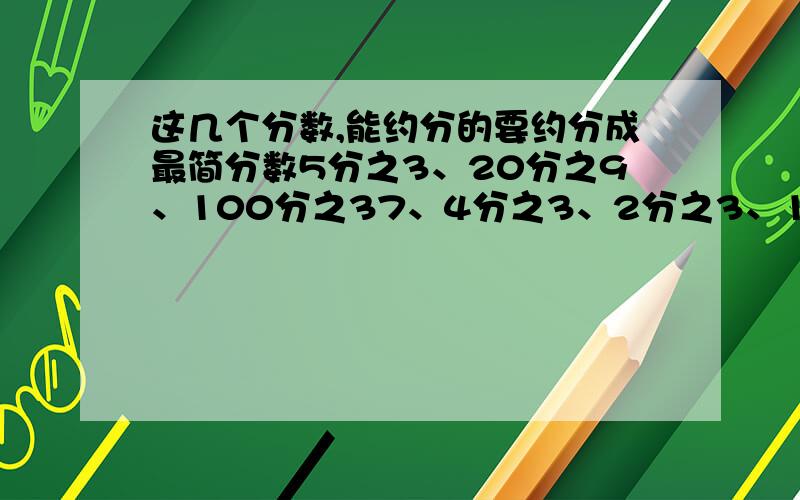 这几个分数,能约分的要约分成最简分数5分之3、20分之9、100分之37、4分之3、2分之3、13分之4