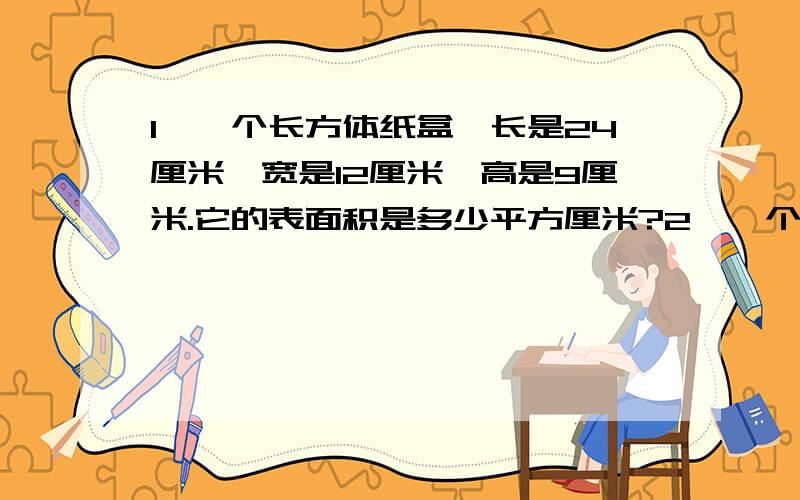 1、一个长方体纸盒,长是24厘米,宽是12厘米,高是9厘米.它的表面积是多少平方厘米?2、一个正方体的棱2、一个正方体的棱长是10厘米,它的表面积是多少?3、强强要做一个长0.75米、宽0.5米、高1.6