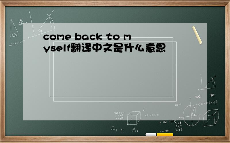 come back to myself翻译中文是什么意思