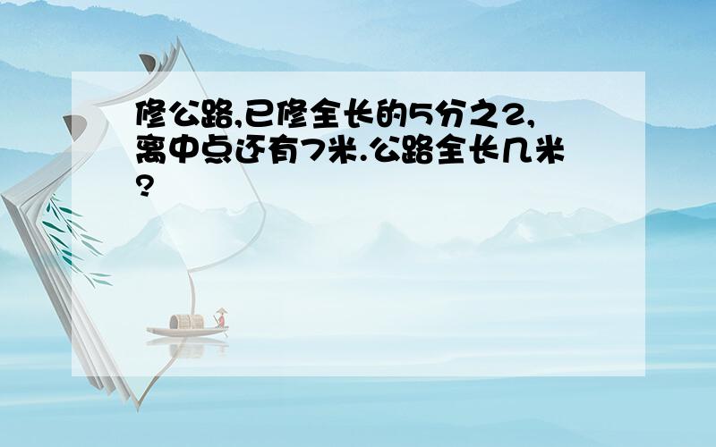 修公路,已修全长的5分之2,离中点还有7米.公路全长几米?