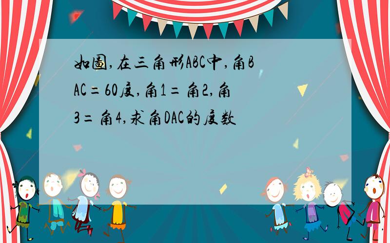 如图,在三角形ABC中,角BAC=60度,角1=角2,角3=角4,求角DAC的度数