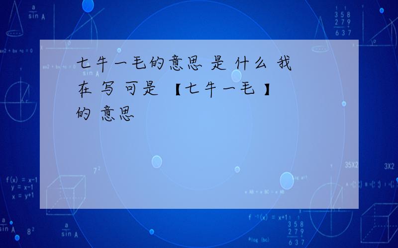 七牛一毛的意思 是 什么 我在 写 可是 【七牛一毛 】的 意思