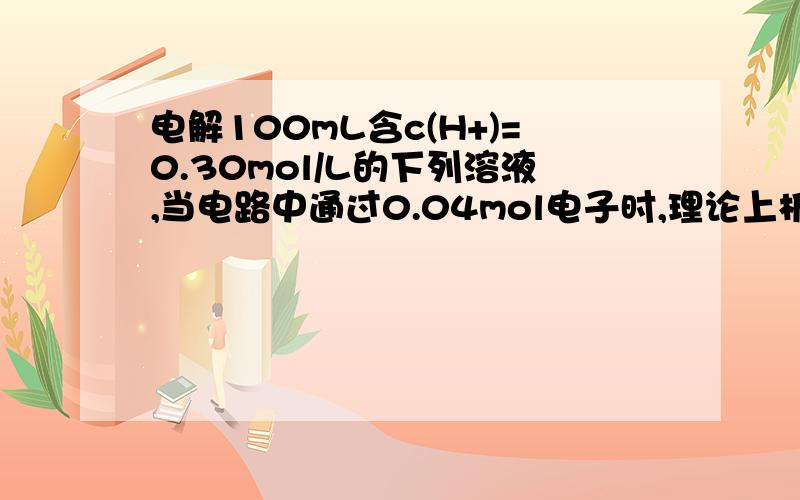 电解100mL含c(H+)=0.30mol/L的下列溶液,当电路中通过0.04mol电子时,理论上析出金属质量最大的是A.0.10mol/L Ag+B.0.20mol/L Zn2+C.0.20mol/L Cu2+D.0.20mol/L Pb2+