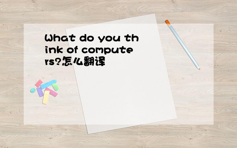 What do you think of computers?怎么翻译