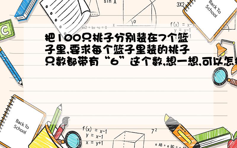 把100只桃子分别装在7个篮子里,要求每个篮子里装的桃子只数都带有“6”这个数,想一想,可以怎样么分?