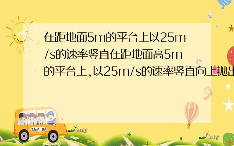 在距地面5m的平台上以25m/s的速率竖直在距地面高5m的平台上,以25m/s的速率竖直向上抛出一质量为1kg的石块,不计空气阻力,抛出后第3s内（1s）重力对石块所做的功是?