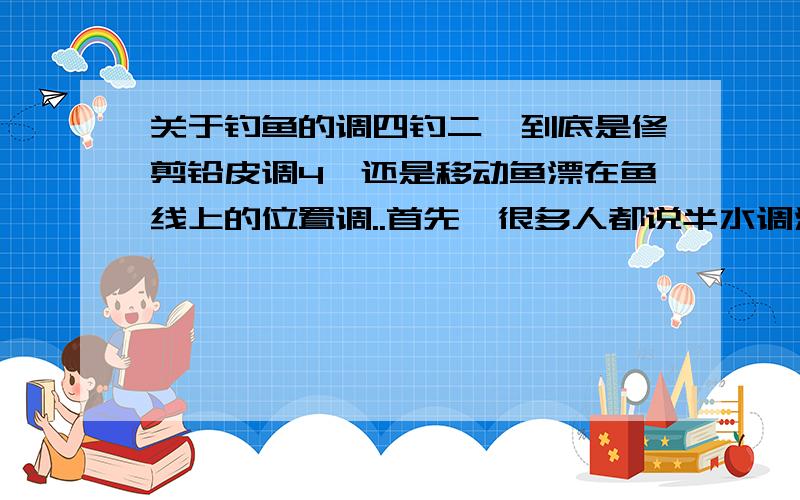 关于钓鱼的调四钓二,到底是修剪铅皮调4,还是移动鱼漂在鱼线上的位置调..首先,很多人都说半水调漂,我压根不知道哪里是半水,怎么调!