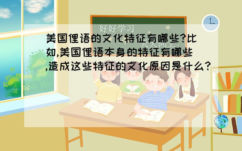 美国俚语的文化特征有哪些?比如,美国俚语本身的特征有哪些,造成这些特征的文化原因是什么?