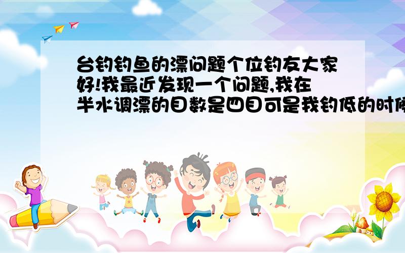 台钓钓鱼的漂问题个位钓友大家好!我最近发现一个问题,我在半水调漂的目数是四目可是我钓低的时候就只有3-2目了空钩没有挂饵中逵的鲫鱼漂