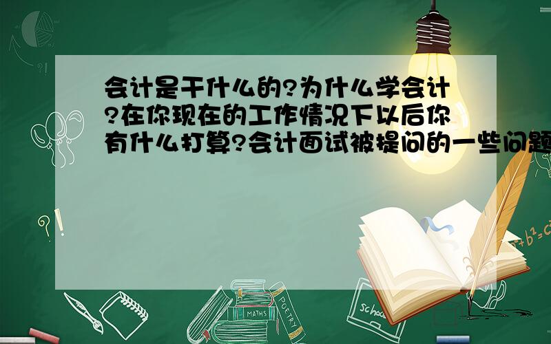 会计是干什么的?为什么学会计?在你现在的工作情况下以后你有什么打算?会计面试被提问的一些问题解答一下