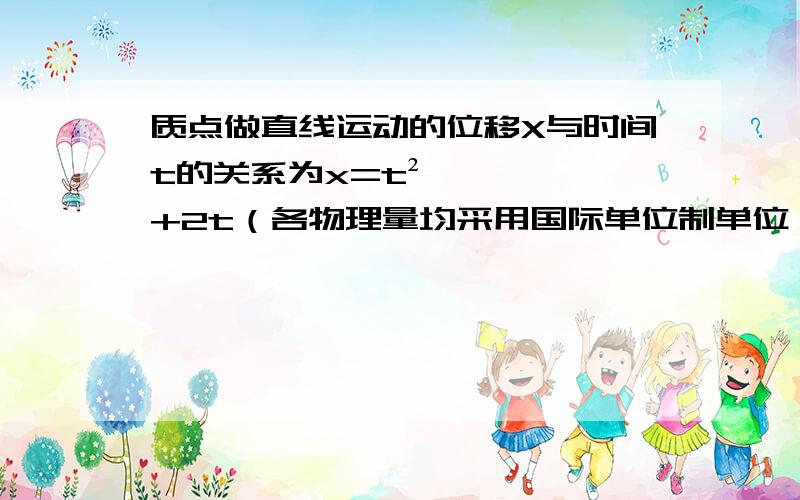 质点做直线运动的位移X与时间t的关系为x=t²+2t（各物理量均采用国际单位制单位）,则该质点：A.运动的初速度为6m/sB.运动的加速度为2m/s²C.第1s内的位移是6mD.任意1s内的速度增加量都是