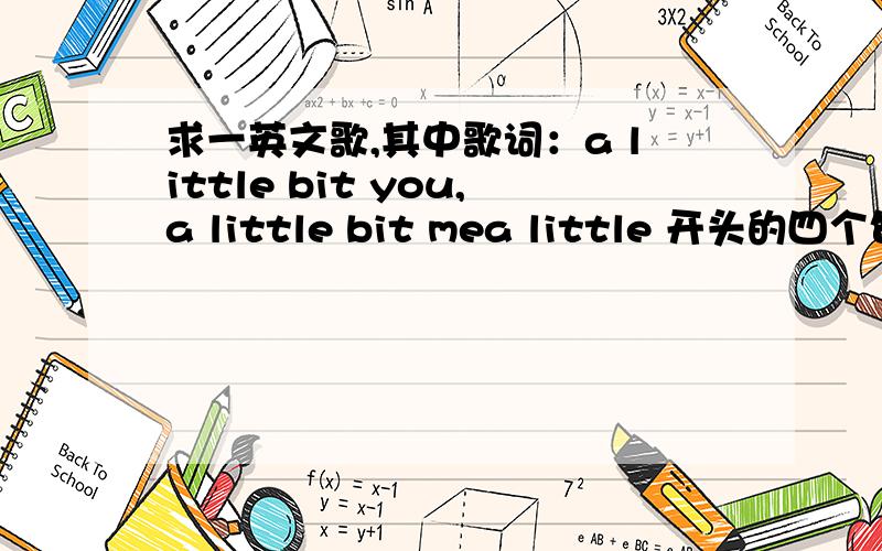 求一英文歌,其中歌词：a little bit you,a little bit mea little 开头的四个句子循环第五分钟开始的.谁唱的?我都看了,没一个符合的?