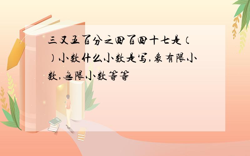 三又五百分之四百四十七是（ ）小数什么小数是写,象有限小数,无限小数等等