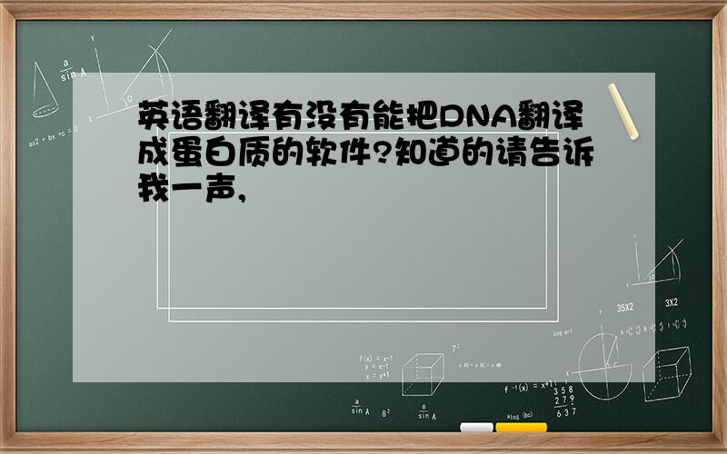 英语翻译有没有能把DNA翻译成蛋白质的软件?知道的请告诉我一声,