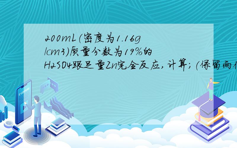 200mL（密度为1.16g/cm3）质量分数为19%的H2SO4跟足量Zn完全反应,计算；（保留两位小数）1.反应生成多少升氢气（标况） 2.原H2SO4溶液物质的量浓度 3.生成ZnSO4溶液,将此溶液稀释成0.5L,求此溶液物