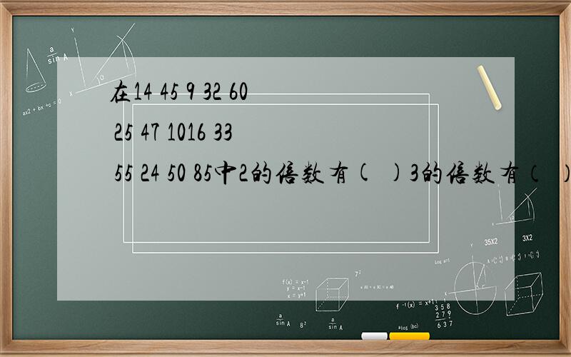 在14 45 9 32 60 25 47 1016 33 55 24 50 85中2的倍数有( )3的倍数有（ ）5的倍数有（ )2 3 5的倍数( )