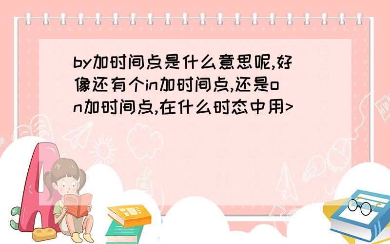 by加时间点是什么意思呢,好像还有个in加时间点,还是on加时间点,在什么时态中用>