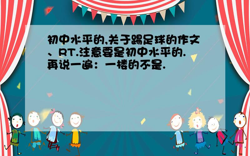 初中水平的,关于踢足球的作文、RT.注意要是初中水平的.再说一遍：一楼的不是.