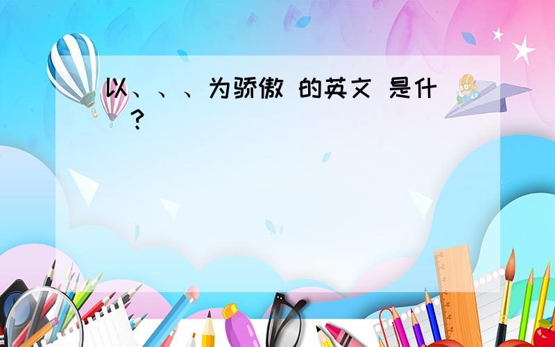 以、、、为骄傲 的英文 是什麼?